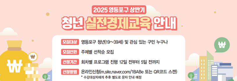 2025 영등포구 상반기 청년 실전경제교육 안내
모집대상: 영등포구 청년 및 관심 있는 누구나
모집인원: 주제별 선착순 모집
신청기간: 회차별 프로그램 진행 12일 전부터 5일 전까지
신청방법: 온라인신청(m.site.naver.com/1BABe 또는 QR코드 스캔) * 수강대상자에게 추후 별도로 문자 안내 예정